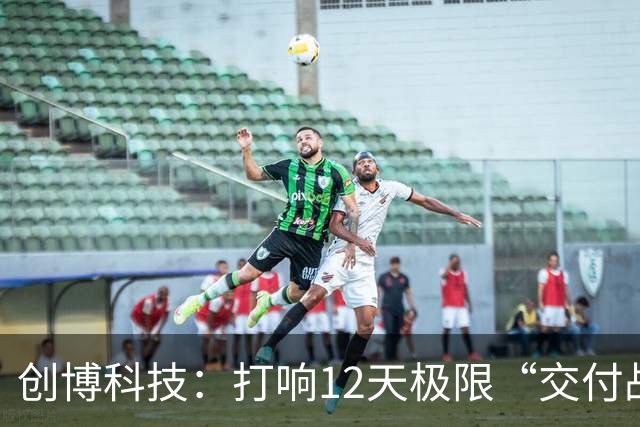 创博科技：打响12天极限“交付战”